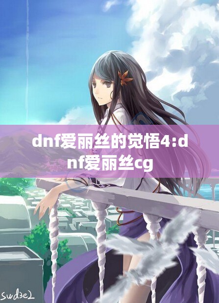 dnf爱丽丝的觉悟4:dnf爱丽丝cg