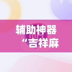 辅助神器“吉祥麻将外卦神器通用版	”(透视挂)辅助下载教程