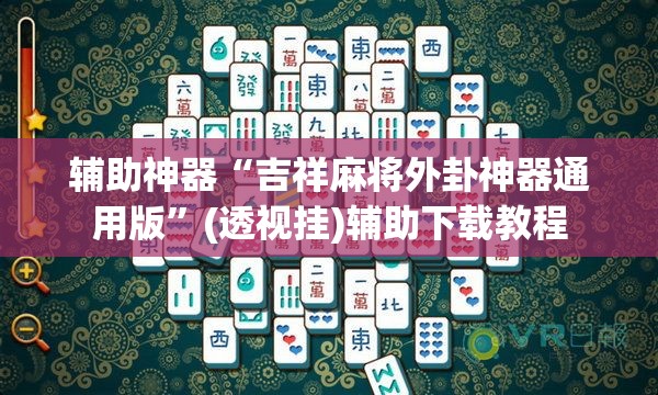 辅助神器“吉祥麻将外卦神器通用版”(透视挂)辅助下载教程