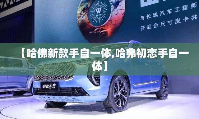 【哈佛新款手自一体,哈弗初恋手自一体】 【哈佛新款手自一体,哈弗初恋手自一体】