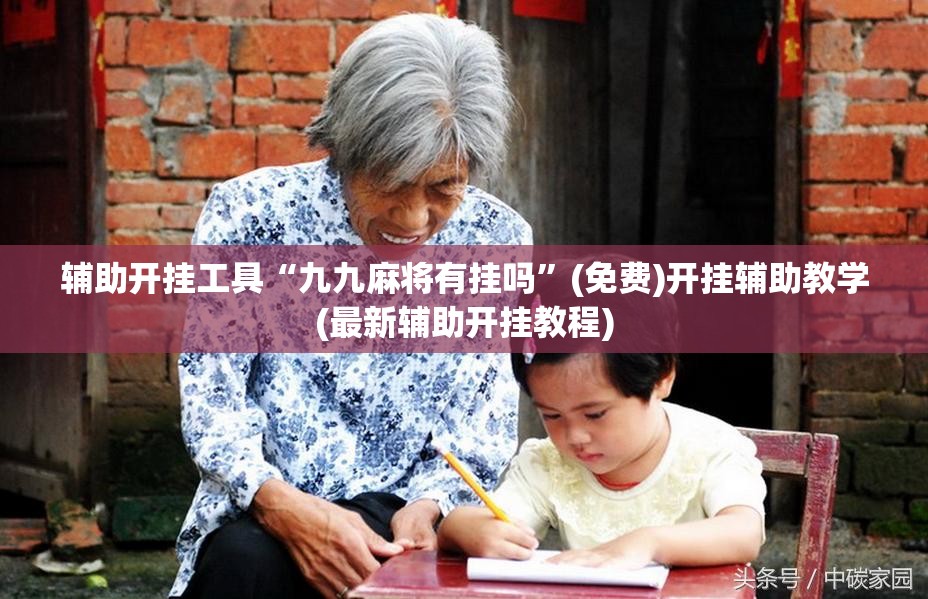 辅助开挂工具“九九麻将有挂吗”(免费)开挂辅助教学(最新辅助开挂教程)