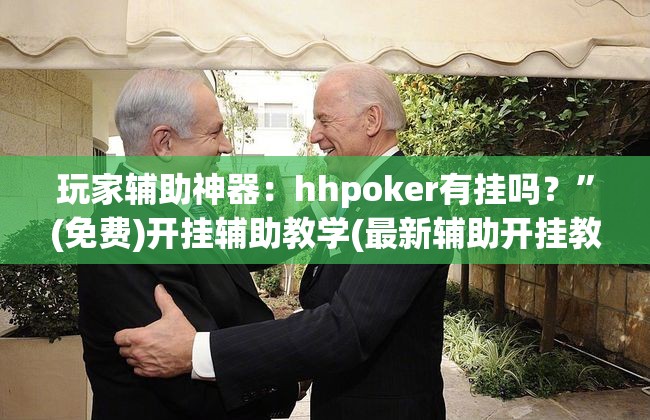 玩家辅助神器：hhpoker有挂吗？”(免费)开挂辅助教学(最新辅助开挂教程)