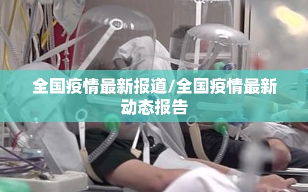 全国疫情最新报道/全国疫情最新动态报告 全国疫情最新报道/全国疫情最新动态报告