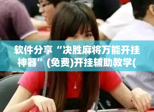 软件分享“决胜麻将万能开挂神器	”(免费)开挂辅助教学(最新辅助开挂教程)