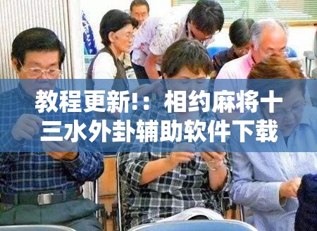 教程更新!：相约麻将十三水外卦辅助软件下载”详细外挂透视辅助软件教程