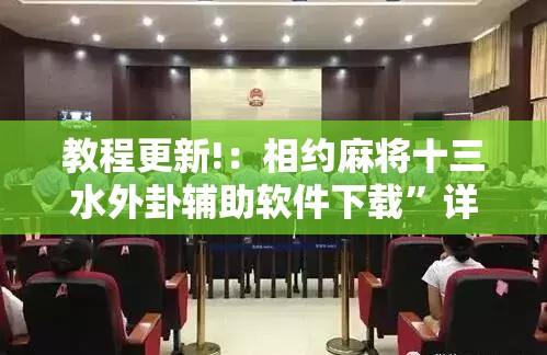 教程更新!：相约麻将十三水外卦辅助软件下载”详细外挂透视辅助软件教程