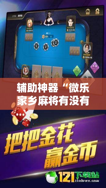 辅助神器“微乐家乡麻将有没有挂”2026开挂教程步骤