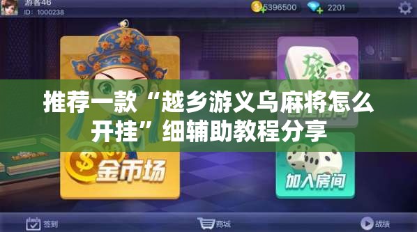 推荐一款“越乡游义乌麻将怎么开挂	”细辅助教程分享