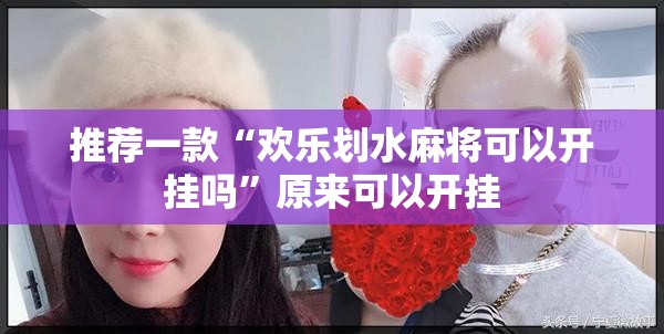 推荐一款“欢乐划水麻将可以开挂吗	”原来可以开挂
