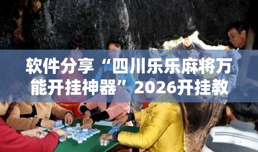 软件分享“四川乐乐麻将万能开挂神器”2026开挂教程步骤