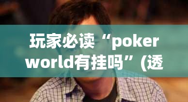 玩家必读“pokerworld有挂吗	”(透视挂)辅助下载教程