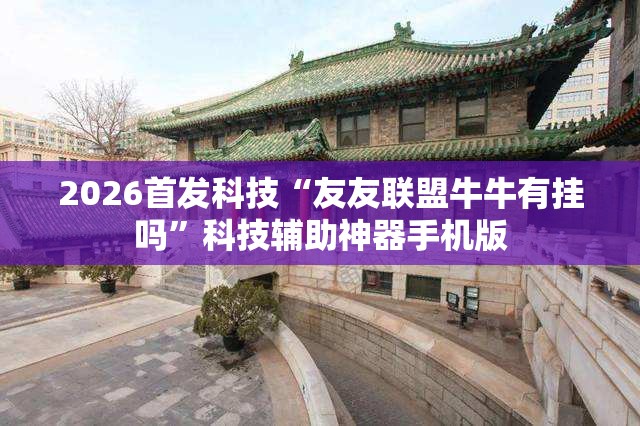 2026首发科技“友友联盟牛牛有挂吗	”科技辅助神器手机版