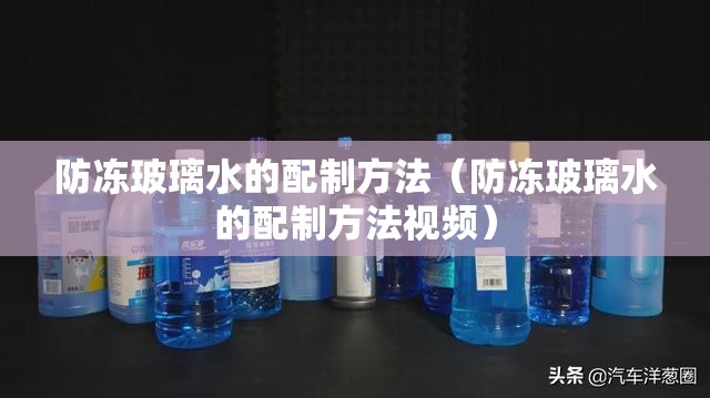 防冻玻璃水的配制方法（防冻玻璃水的配制方法视频）