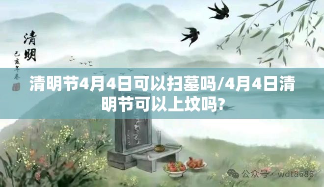 清明节4月4日可以扫墓吗/4月4日清明节可以上坟吗? 清明节4月4日可以扫墓吗/4月4日清明节可以上坟吗?