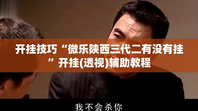 开挂技巧“微乐陕西三代二有没有挂”开挂(透视)辅助教程