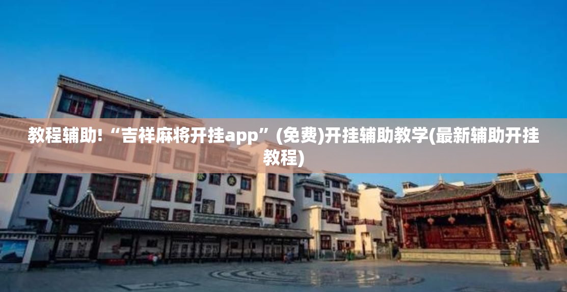 教程辅助!“吉祥麻将开挂app	”(免费)开挂辅助教学(最新辅助开挂教程)