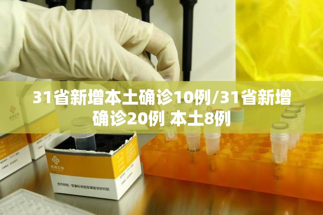31省新增本土确诊10例/31省新增确诊20例 本土8例 31省新增本土确诊10例/31省新增确诊20例 本土8例