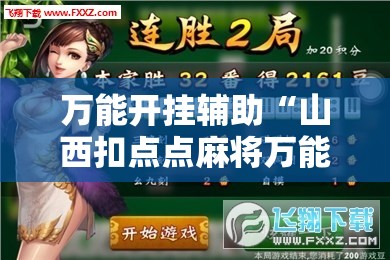 万能开挂辅助“山西扣点点麻将万能开挂神器”其实确实有挂