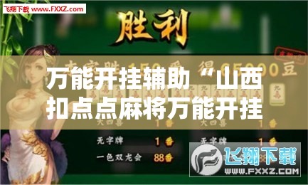 万能开挂辅助“山西扣点点麻将万能开挂神器	”其实确实有挂
