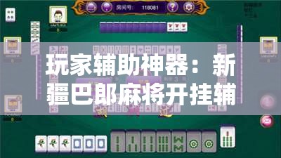 玩家辅助神器：新疆巴郎麻将开挂辅助器通用版”详细分享装挂步骤