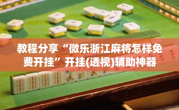 教程分享“微乐浙江麻将怎样免费开挂	”开挂(透视)辅助神器