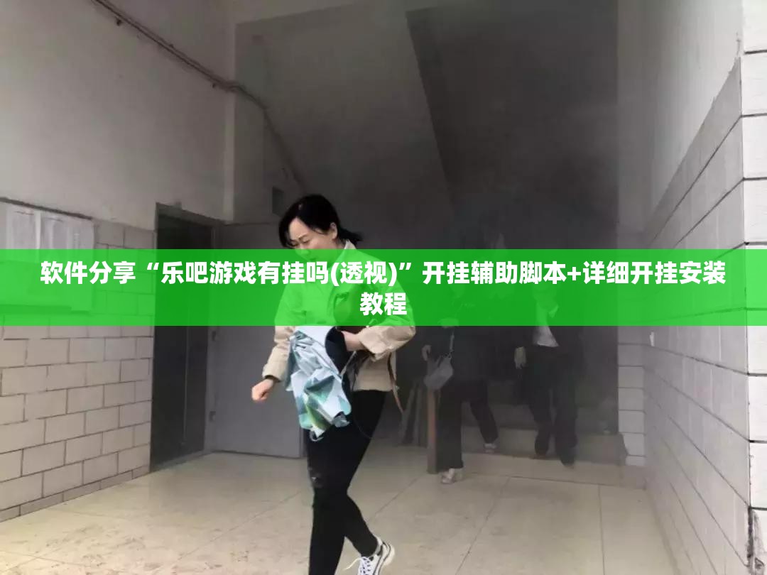 软件分享“乐吧游戏有挂吗(透视)”开挂辅助脚本+详细开挂安装教程
