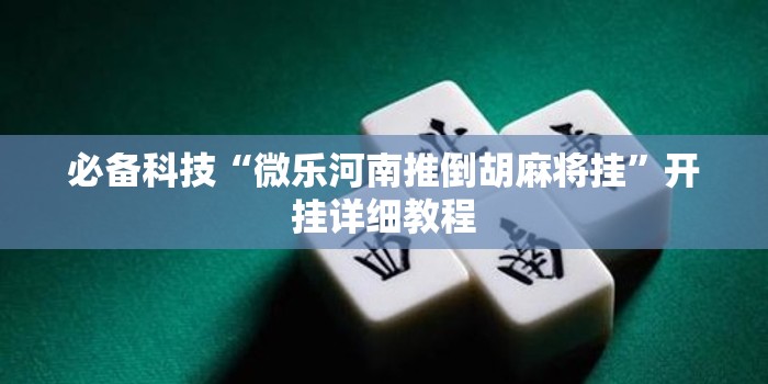 必备科技“微乐河南推倒胡麻将挂”开挂详细教程