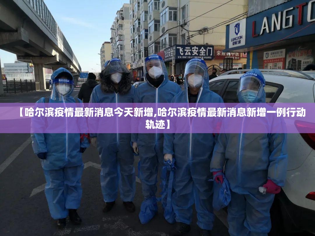 【哈尔滨疫情最新消息今天新增,哈尔滨疫情最新消息新增一例行动轨迹】 【哈尔滨疫情最新消息今天新增,哈尔滨疫情最新消息新增一例行动轨迹】