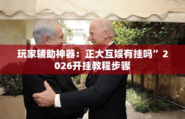 玩家辅助神器：正大互娱有挂吗”2026开挂教程步骤