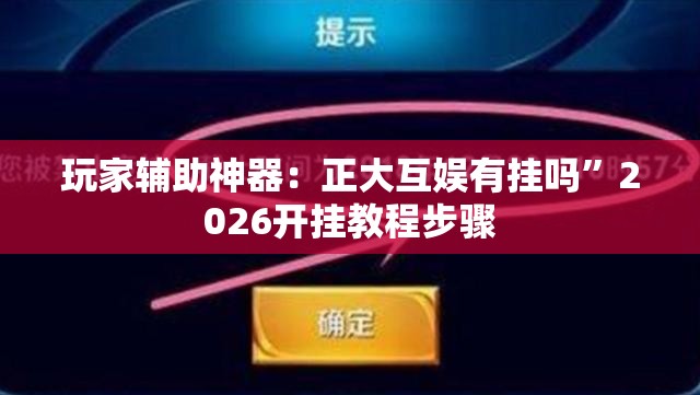玩家辅助神器：正大互娱有挂吗”2026开挂教程步骤