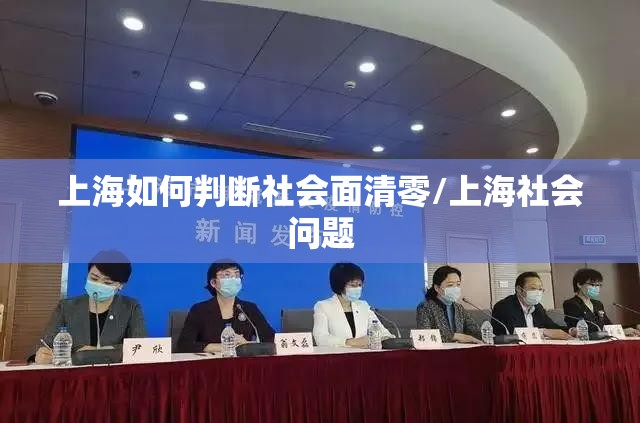 上海如何判断社会面清零/上海社会问题 上海如何判断社会面清零/上海社会问题