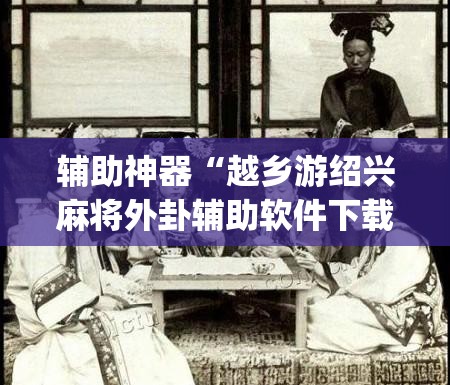 辅助神器“越乡游绍兴麻将外卦辅助软件下载”开挂(透视)辅助神器