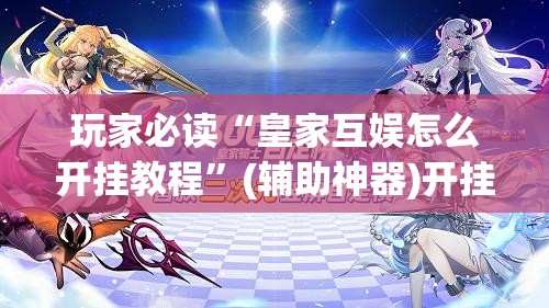 玩家必读“皇家互娱怎么开挂教程”(辅助神器)开挂详细教程