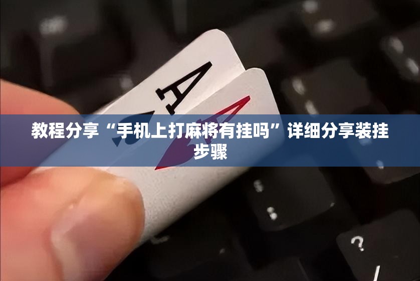 教程分享“手机上打麻将有挂吗	”详细分享装挂步骤