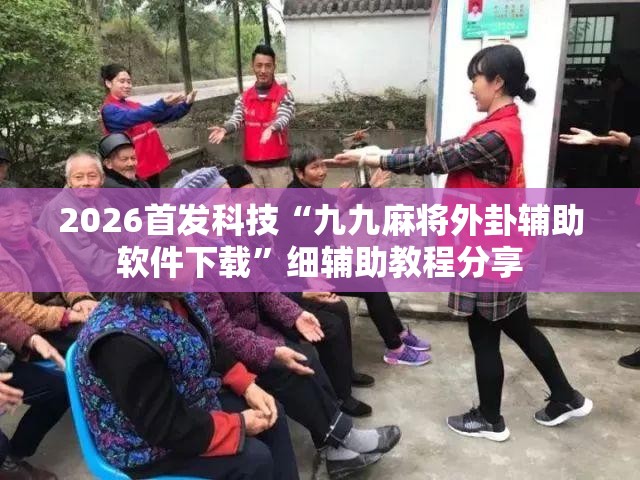 2026首发科技“九九麻将外卦辅助软件下载”细辅助教程分享