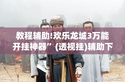 教程辅助!欢乐龙城3万能开挂神器”(透视挂)辅助下载教程