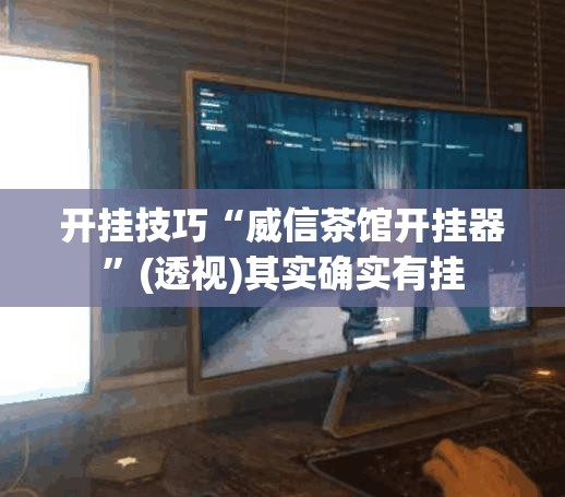 开挂技巧“威信茶馆开挂器”(透视)其实确实有挂