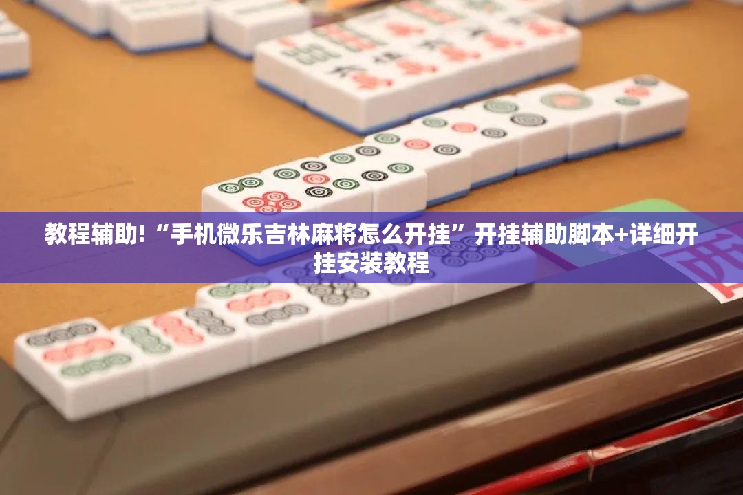 教程辅助!“手机微乐吉林麻将怎么开挂”开挂辅助脚本+详细开挂安装教程