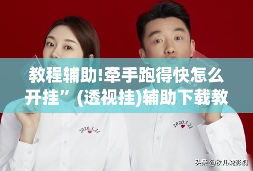 教程辅助!牵手跑得快怎么开挂”(透视挂)辅助下载教程