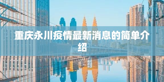 重庆永川疫情最新消息的简单介绍 重庆永川疫情最新消息的简单介绍