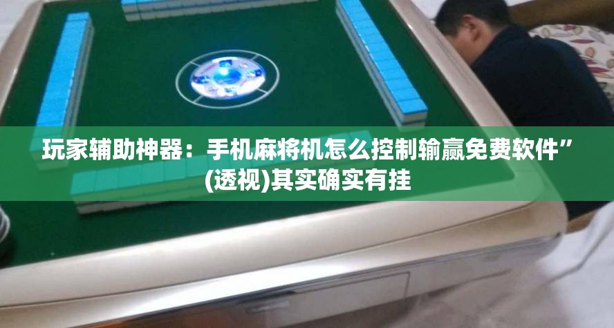 玩家辅助神器：手机麻将机怎么控制输赢免费软件”(透视)其实确实有挂