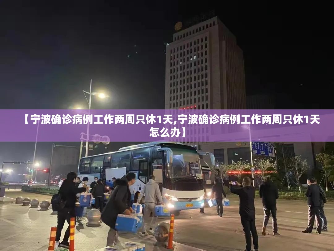 【宁波确诊病例工作两周只休1天,宁波确诊病例工作两周只休1天怎么办】 【宁波确诊病例工作两周只休1天,宁波确诊病例工作两周只休1天怎么办】