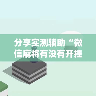 分享实测辅助“微信麻将有没有开挂神器”开挂(透视)最新辅助详细