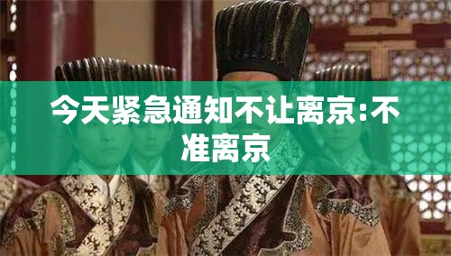 今天紧急通知不让离京:不准离京 今天紧急通知不让离京:不准离京