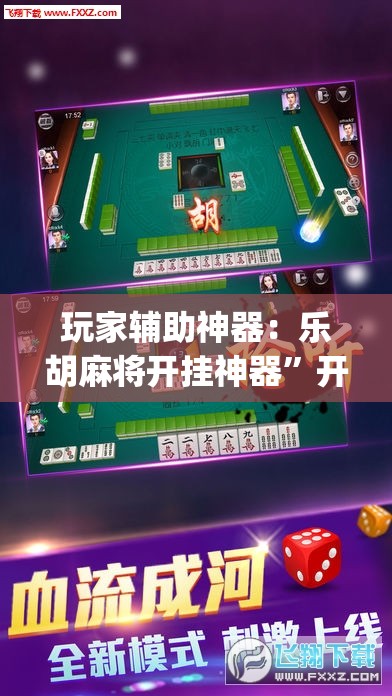 玩家辅助神器：乐胡麻将开挂神器	”开挂(透视)最新辅助详细