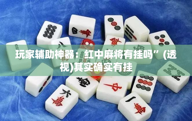 玩家辅助神器：红中麻将有挂吗	”(透视)其实确实有挂