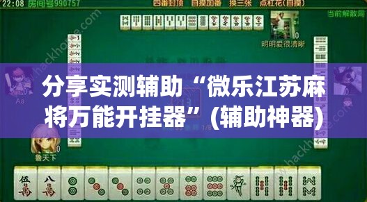 分享实测辅助“微乐江苏麻将万能开挂器	”(辅助神器)开挂详细教程