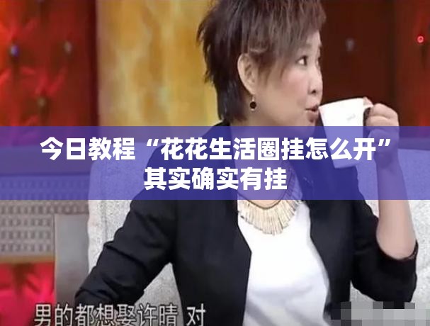 今日教程“花花生活圈挂怎么开”其实确实有挂
