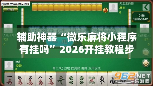 辅助神器“微乐麻将小程序有挂吗”2026开挂教程步骤