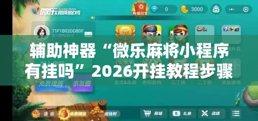 辅助神器“微乐麻将小程序有挂吗	”2026开挂教程步骤